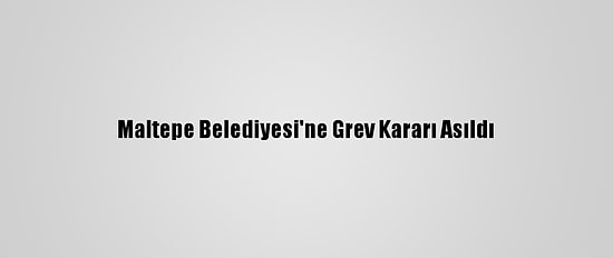 Maltepe Belediyesi'ne Grev Kararı Asıldı