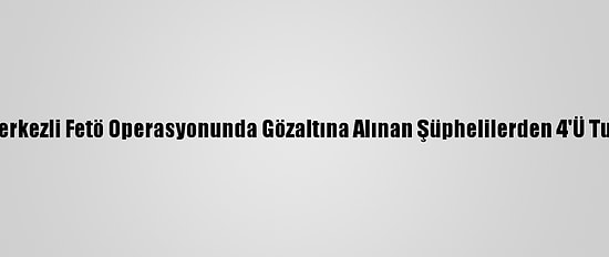 Edirne Merkezli Fetö Operasyonunda Gözaltına Alınan Şüphelilerden 4'Ü Tutuklandı