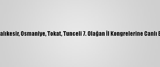Erdoğan, Ak Parti Balıkesir, Osmaniye, Tokat, Tunceli 7. Olağan İl Kongrelerine Canlı Bağlantıyla Katıldı:
