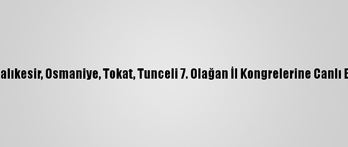 Erdoğan, Ak Parti Balıkesir, Osmaniye, Tokat, Tunceli 7. Olağan İl Kongrelerine Canlı Bağlantıyla Katıldı: