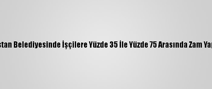 Elbistan Belediyesinde İşçilere Yüzde 35 İle Yüzde 75 Arasında Zam Yapıldı