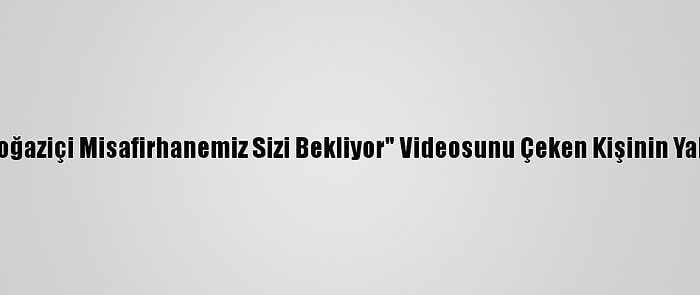 İstanbul Valiliği, "Boğaziçi Misafirhanemiz Sizi Bekliyor" Videosunu Çeken Kişinin Yakalandığını Bildirdi