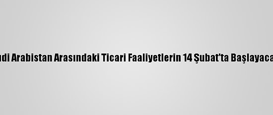 Katar İle Suudi Arabistan Arasındaki Ticari Faaliyetlerin 14 Şubat'ta Başlayacağı Açıklandı