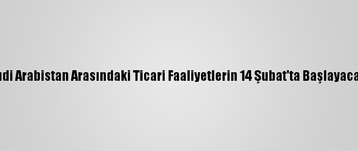 Katar İle Suudi Arabistan Arasındaki Ticari Faaliyetlerin 14 Şubat'ta Başlayacağı Açıklandı