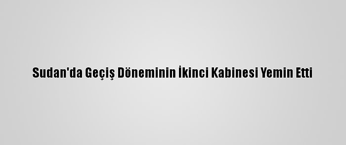 Sudan'da Geçiş Döneminin İkinci Kabinesi Yemin Etti