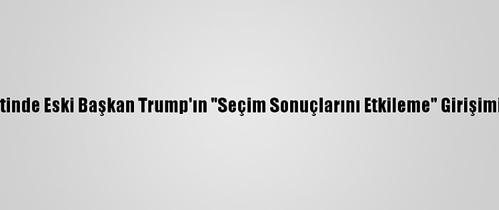 ABD'nin Georgia Eyaletinde Eski Başkan Trump'ın "Seçim Sonuçlarını Etkileme" Girişimine Soruşturma Açıldı