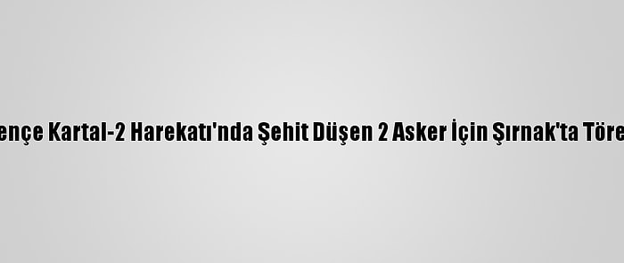 Pençe Kartal-2 Harekatı'nda Şehit Düşen 2 Asker İçin Şırnak'ta Tören