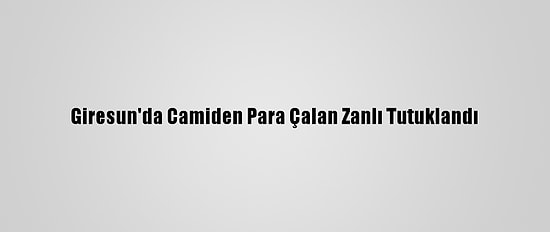 Giresun'da Camiden Para Çalan Zanlı Tutuklandı