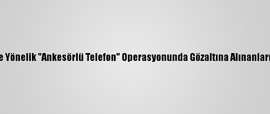 Konya Merkezli Fetö'ye Yönelik "Ankesörlü Telefon" Operasyonunda Gözaltına Alınanların Sayısı 18'E Yükseldi