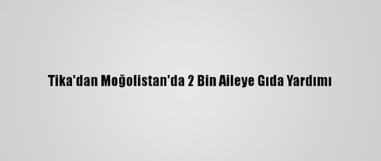 Tika'dan Moğolistan'da 2 Bin Aileye Gıda Yardımı