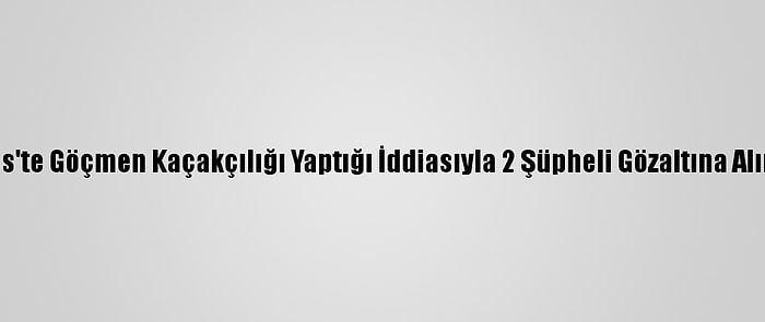 Kilis'te Göçmen Kaçakçılığı Yaptığı İddiasıyla 2 Şüpheli Gözaltına Alındı