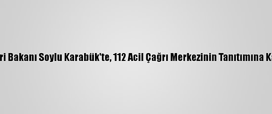 İçişleri Bakanı Soylu Karabük'te, 112 Acil Çağrı Merkezinin Tanıtımına Katıldı: