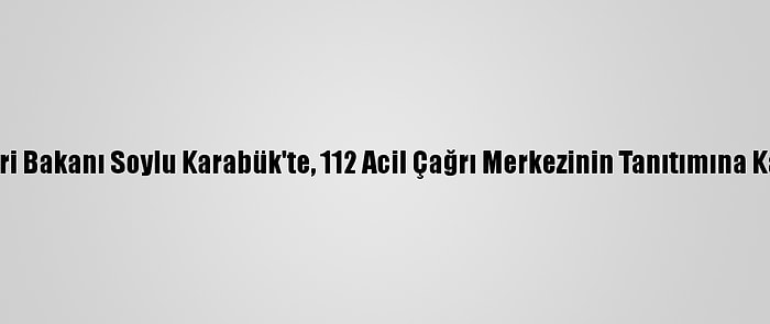 İçişleri Bakanı Soylu Karabük'te, 112 Acil Çağrı Merkezinin Tanıtımına Katıldı: