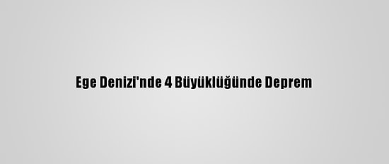 Ege Denizi'nde 4 Büyüklüğünde Deprem