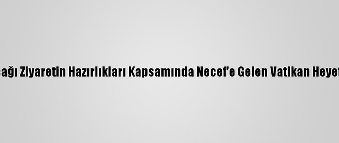 Papa'nın Irak'a Yapacağı Ziyaretin Hazırlıkları Kapsamında Necef'e Gelen Vatikan Heyeti Yetkililerle Görüştü