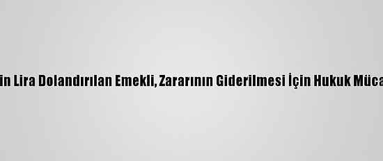 Çorum'da 53 Bin Lira Dolandırılan Emekli, Zararının Giderilmesi İçin Hukuk Mücadelesi Veriyor