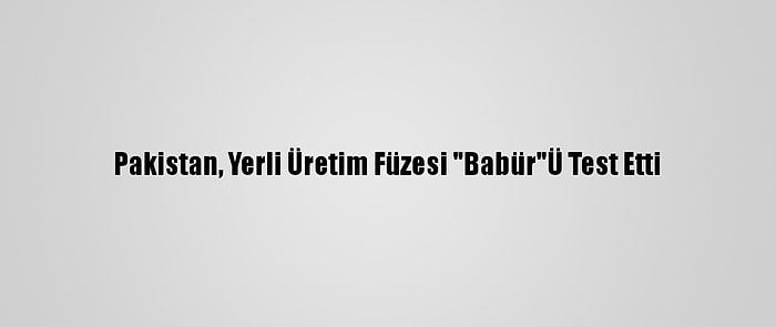 Pakistan, Yerli Üretim Füzesi "Babür"Ü Test Etti