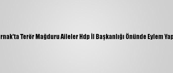 Şırnak'ta Terör Mağduru Aileler Hdp İl Başkanlığı Önünde Eylem Yaptı