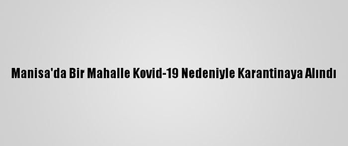 Manisa'da Bir Mahalle Kovid-19 Nedeniyle Karantinaya Alındı