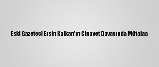 Eski Gazeteci Ersin Kalkan'ın Cinayet Davasında Mütalaa