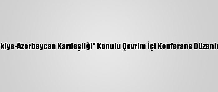 "Türkiye-Azerbaycan Kardeşliği" Konulu Çevrim İçi Konferans Düzenlendi