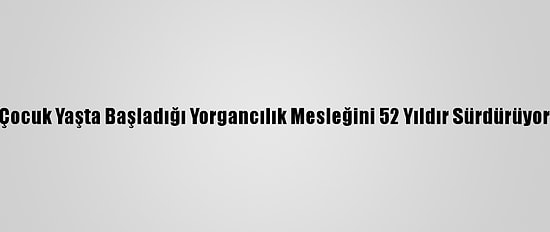 Çocuk Yaşta Başladığı Yorgancılık Mesleğini 52 Yıldır Sürdürüyor