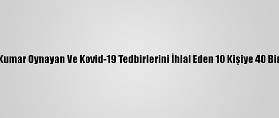Muğla'da Kumar Oynayan Ve Kovid-19 Tedbirlerini İhlal Eden 10 Kişiye 40 Bin Lira Ceza