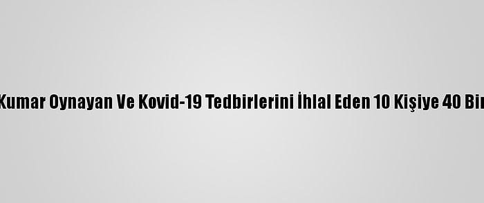 Muğla'da Kumar Oynayan Ve Kovid-19 Tedbirlerini İhlal Eden 10 Kişiye 40 Bin Lira Ceza