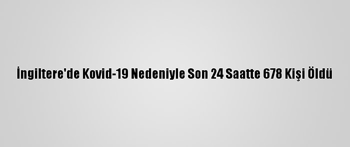 İngiltere'de Kovid-19 Nedeniyle Son 24 Saatte 678 Kişi Öldü