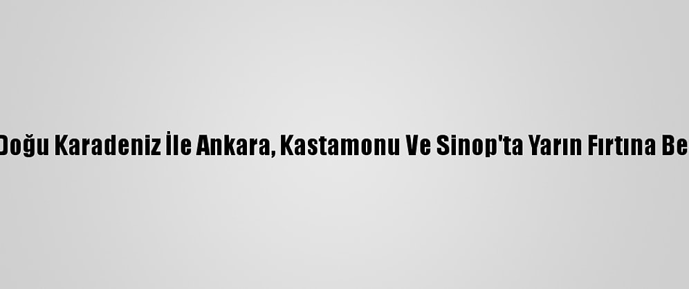 Orta Ve Doğu Karadeniz İle Ankara, Kastamonu Ve Sinop'ta Yarın Fırtına Bekleniyor