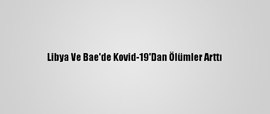 Libya Ve Bae'de Kovid-19'Dan Ölümler Arttı