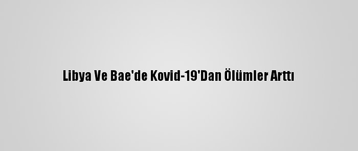 Libya Ve Bae'de Kovid-19'Dan Ölümler Arttı