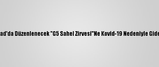 Macron, Çad'da Düzenlenecek "G5 Sahel Zirvesi"Ne Kovid-19 Nedeniyle Gidemeyecek