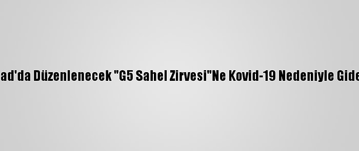 Macron, Çad'da Düzenlenecek "G5 Sahel Zirvesi"Ne Kovid-19 Nedeniyle Gidemeyecek