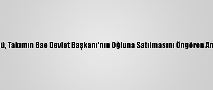 İsrailli Futbol Kulübü, Takımın Bae Devlet Başkanı'nın Oğluna Satılmasını Öngören Anlaşmayı Askıya Aldı