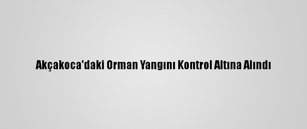 Akçakoca'daki Orman Yangını Kontrol Altına Alındı