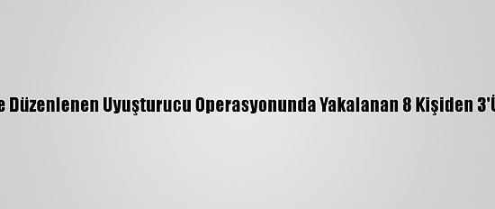 Osmaniye'de Düzenlenen Uyuşturucu Operasyonunda Yakalanan 8 Kişiden 3'Ü Tutuklandı