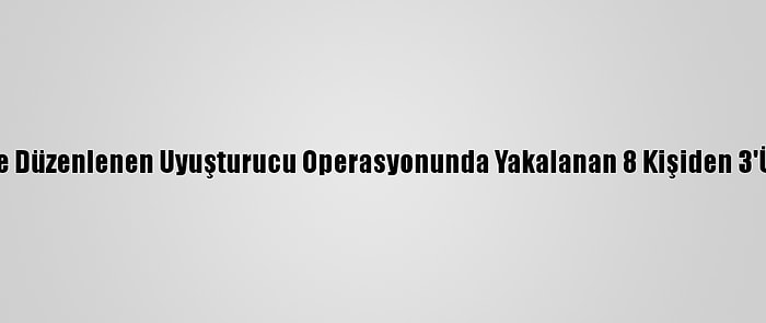 Osmaniye'de Düzenlenen Uyuşturucu Operasyonunda Yakalanan 8 Kişiden 3'Ü Tutuklandı