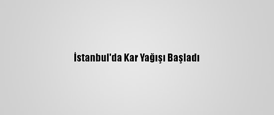 İstanbul'da Kar Yağışı Başladı