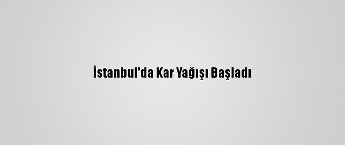 İstanbul'da Kar Yağışı Başladı