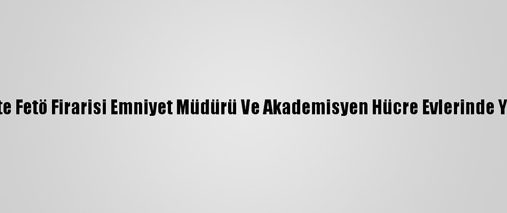 Başkentte Fetö Firarisi Emniyet Müdürü Ve Akademisyen Hücre Evlerinde Yakalandı