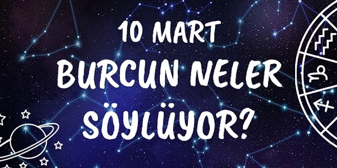 Günlük Burç Yorumuna Göre 10 Mart Çarşamba Günün Nasıl Geçecek?