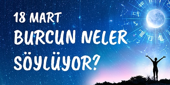 Günlük Burç Yorumuna Göre 18 Mart Perşembe Günün Nasıl Geçecek?