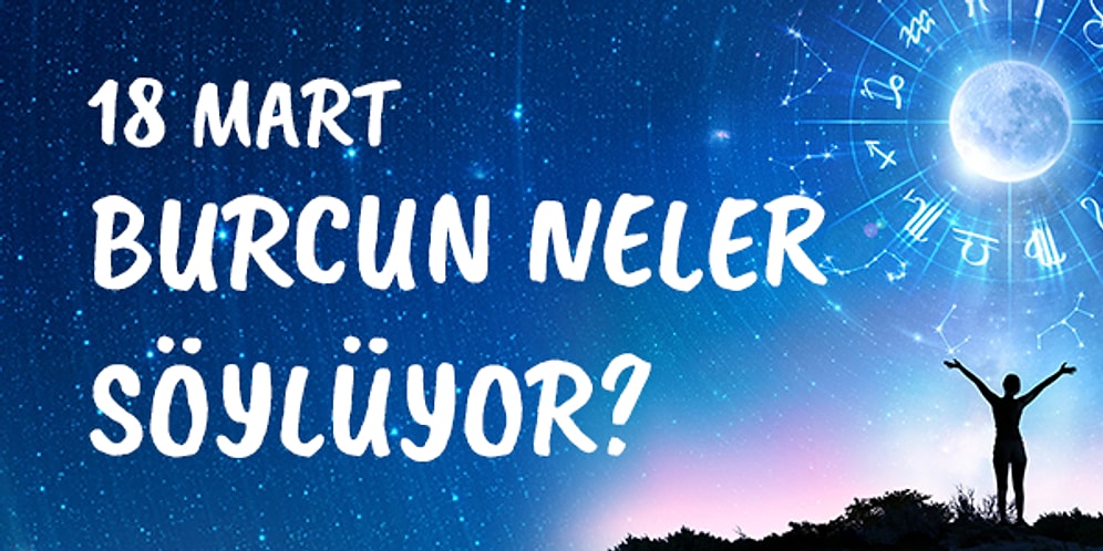 Günlük Burç Yorumuna Göre 18 Mart Perşembe Günün Nasıl Geçecek?