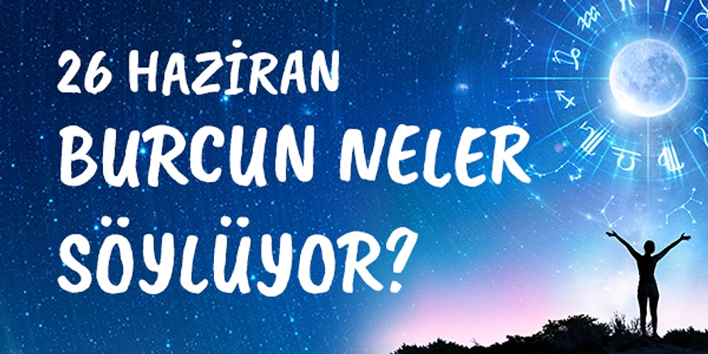 Günlük Burç Yorumuna Göre 26 Haziran Cumartesi Günün Nasıl Geçecek?