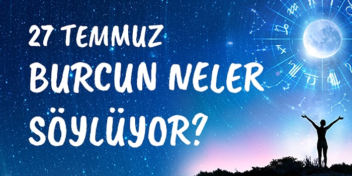 Günlük Burç Yorumuna Göre 27 Temmuz Salı Günün Nasıl Geçecek?