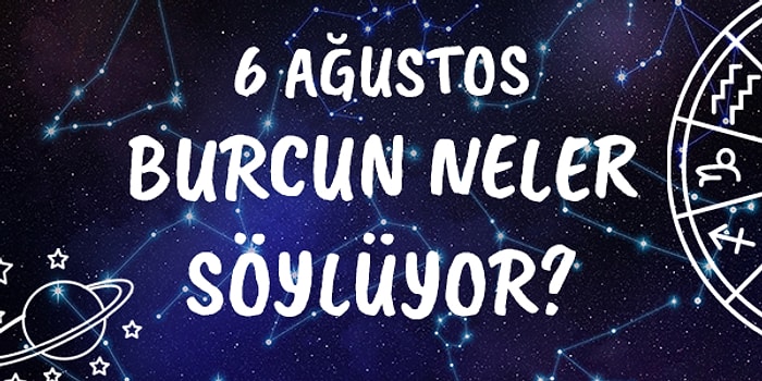 Günlük Burç Yorumuna Göre 6 Ağustos Cuma Günün Nasıl Geçecek?