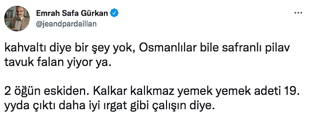 Gürkan da çoğumuzu üzecek o tarihi bilgiyi verdi. Kahvaltının aslında olmadığını ve Osmanlı döneminde safranlı pilav yediklerini söyledi. Kalkar kalkmaz yemek yemek adetinin ırgat gibi çalışalım diye ortaya atıldığını da ekledi.