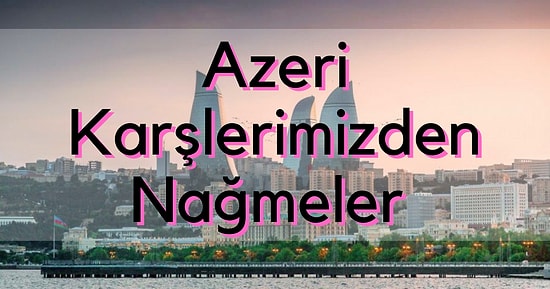 Kardeş Kültürümüz, Can Kardeşi Komşumuz Azerilerin Harika 12 Azerice Şarkısı Sizlerle