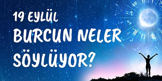 Günlük Burç Yorumuna Göre 19 Eylül Pazar Günün Nasıl Geçecek?